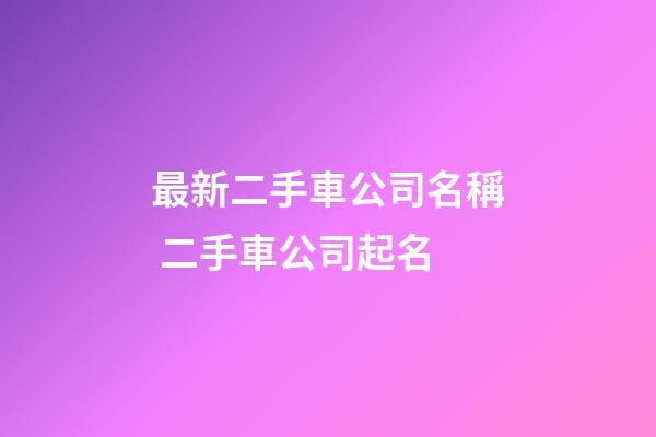 最新二手車公司名稱 二手車公司起名-第1張-公司起名-玄機派